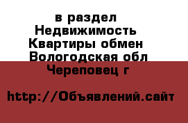  в раздел : Недвижимость » Квартиры обмен . Вологодская обл.,Череповец г.